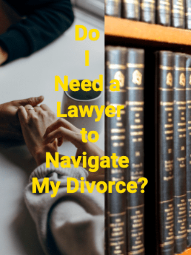 Do I need a Lawyer to Navigate my Divorce