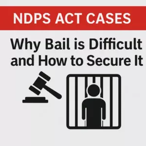 11NDPS Act Cases: Why Bail is Difficult and How to Secure It